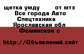 щетка умду-80.82 от мтз  - Все города Авто » Спецтехника   . Ярославская обл.,Фоминское с.